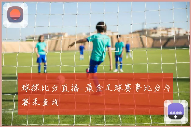 球探比分直播_最全足球赛事比分与赛果查询
