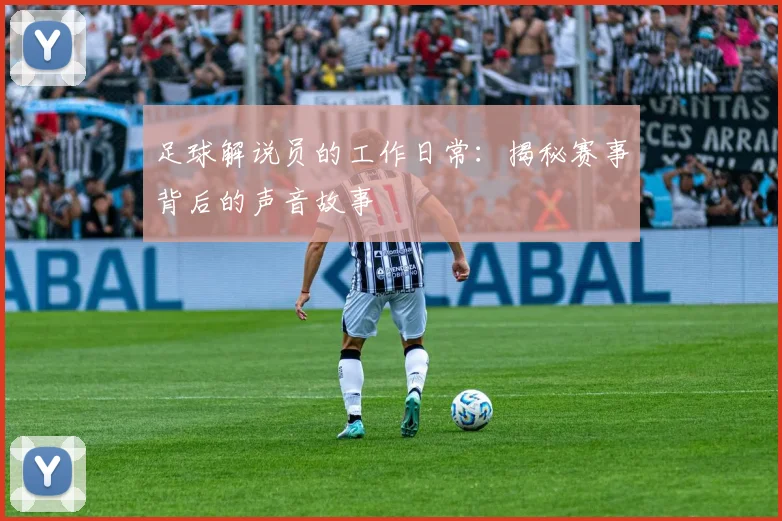 足球解说员的工作日常：揭秘赛事背后的声音故事