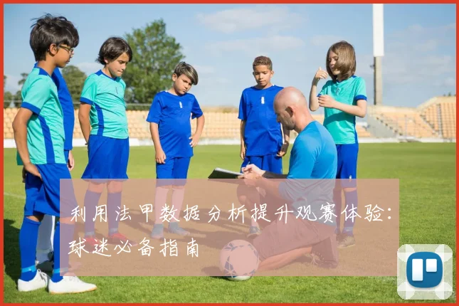 利用法甲数据分析提升观赛体验：球迷必备指南