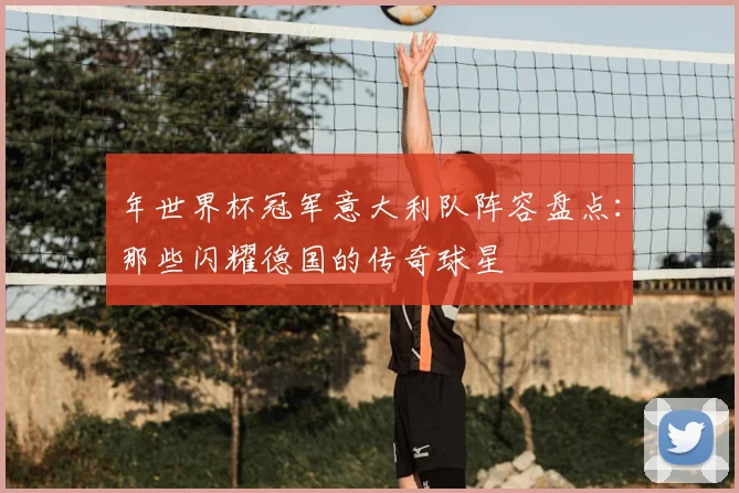 年世界杯冠军意大利队阵容盘点：那些闪耀德国的传奇球星