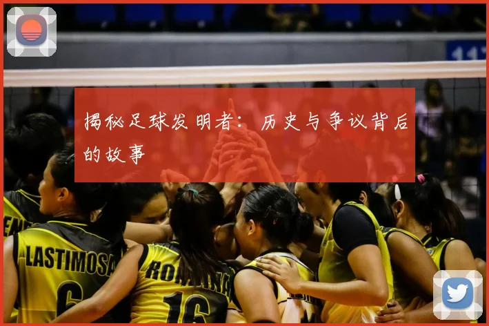 揭秘足球发明者：历史与争议背后的故事