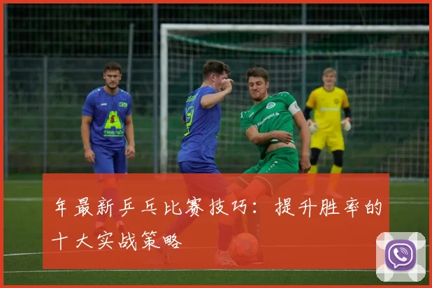 年最新乒乓比赛技巧：提升胜率的十大实战策略